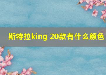 斯特拉king 20款有什么颜色